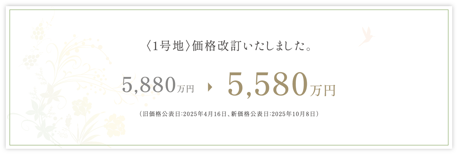 ＜1号地＞価格改定いたしました。 5,880万円→5,580万円（旧価格公表日：2025年4月16日、新価格公表日：2025年10月8日）